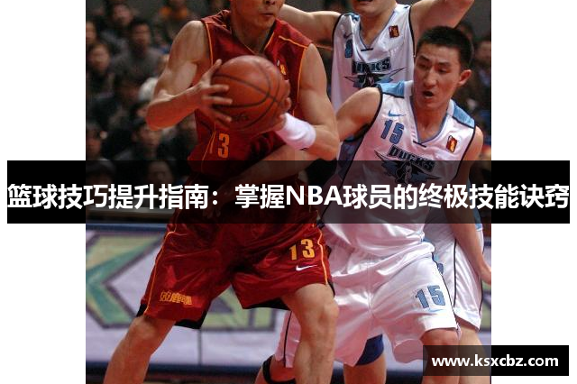 篮球技巧提升指南：掌握NBA球员的终极技能诀窍